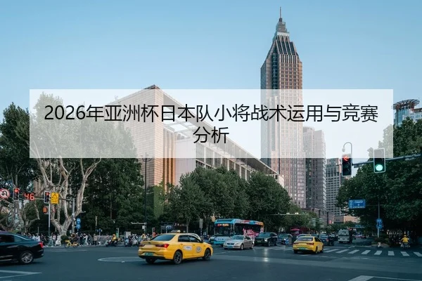 2026年亚洲杯日本队小将战术运用与竞赛分析