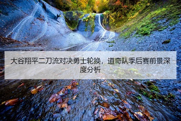 大谷翔平二刀流对决勇士轮换，道奇队季后赛前景深度分析