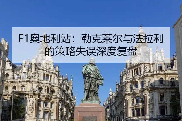 F1奥地利站：勒克莱尔与法拉利的策略失误深度复盘