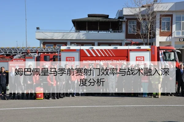 姆巴佩皇马季前赛射门效率与战术融入深度分析