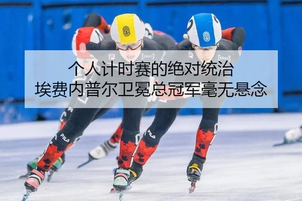 个人计时赛的绝对统治 埃费内普尔卫冕总冠军毫无悬念