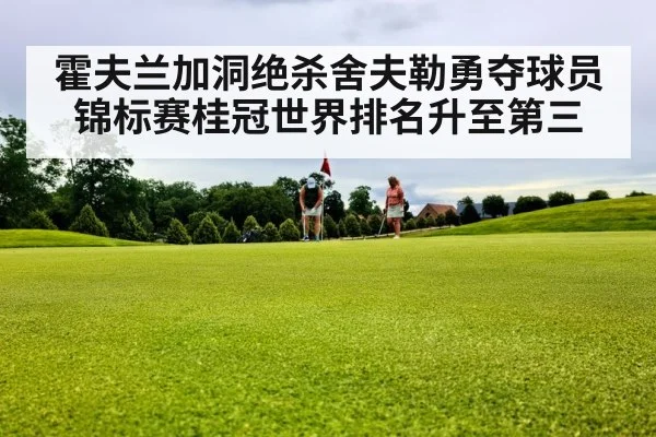 霍夫兰加洞绝杀舍夫勒勇夺球员锦标赛桂冠世界排名升至第三