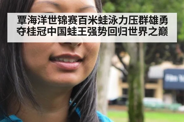 覃海洋世锦赛百米蛙泳力压群雄勇夺桂冠中国蛙王强势回归世界之巅