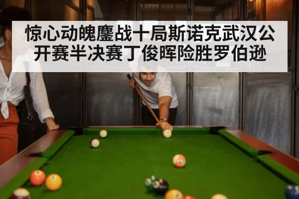 惊心动魄鏖战十局斯诺克武汉公开赛半决赛丁俊晖险胜罗伯逊